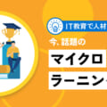 【Human Resource Development through IT Education】What is "Microlearning", a hot topic today? 